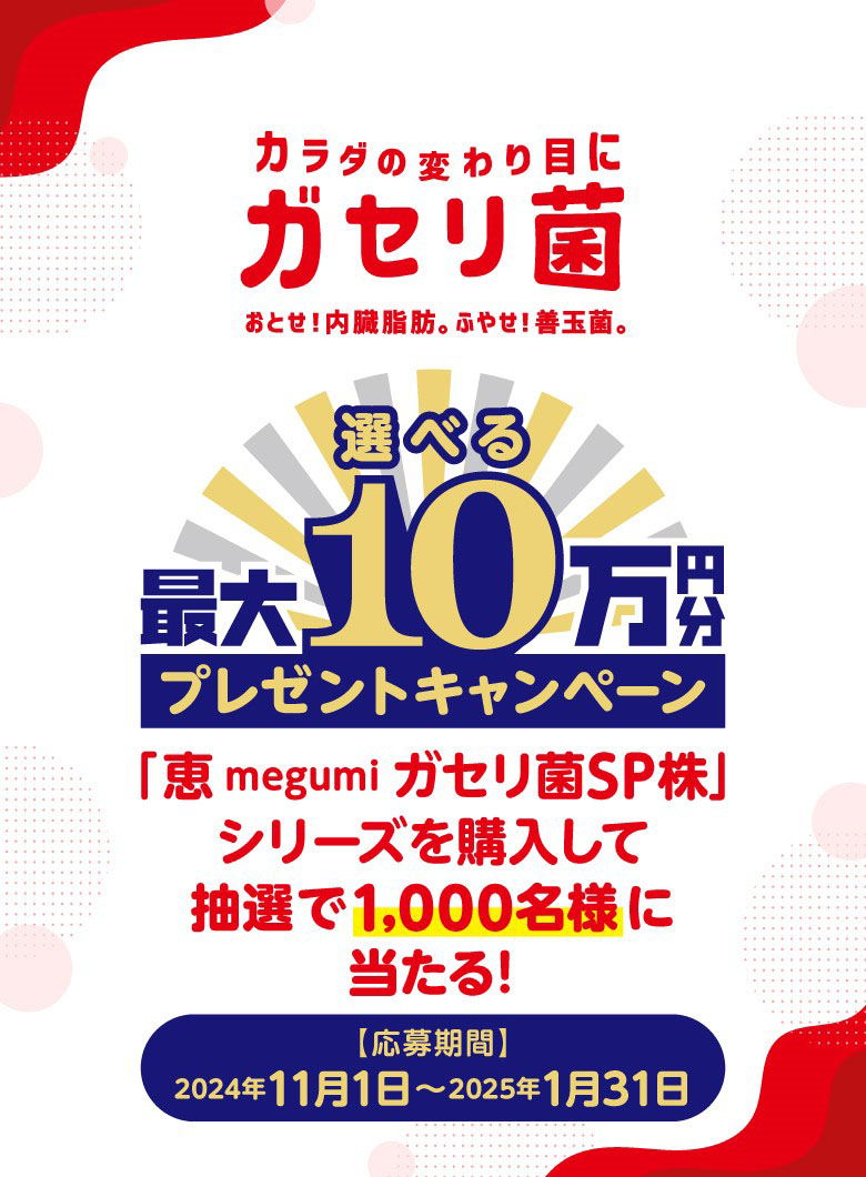 選べる最大10万円分プレゼントキャンペーン「恵 megumi ガセリ菌SP株」シリーズを購入して抽選で1,000名様に当たる！【応募期間】2024年11月1日～2025年1月31日